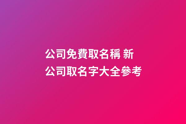 公司免費取名稱 新公司取名字大全參考